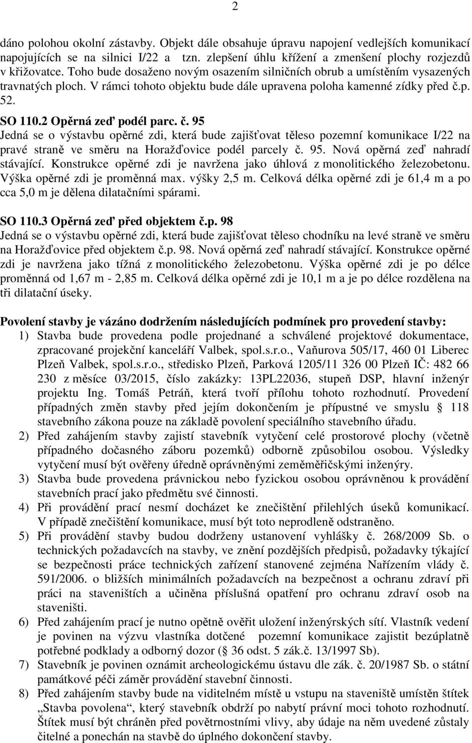 č. 95 Jedná se o výstavbu opěrné zdi, která bude zajišťovat těleso pozemní komunikace I/22 na pravé straně ve směru na Horažďovice podél parcely č. 95. Nová opěrná zeď nahradí stávající.