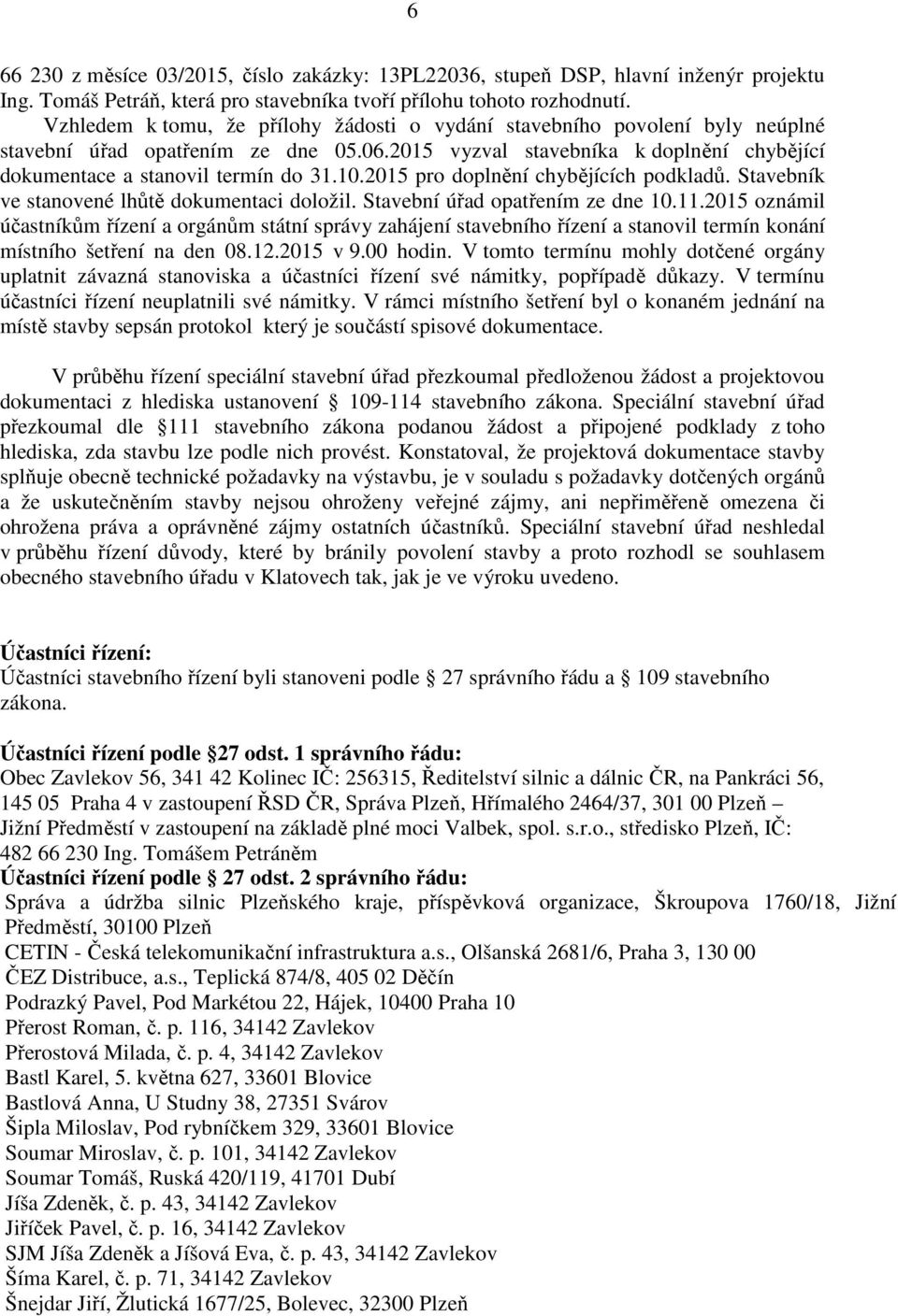 2015 pro doplnění chybějících podkladů. Stavebník ve stanovené lhůtě dokumentaci doložil. Stavební úřad opatřením ze dne 10.11.