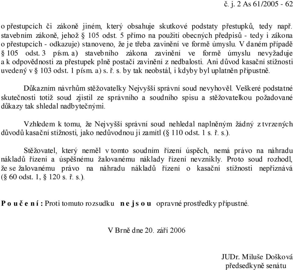 a) stavebního zákona zavinění ve formě úmyslu nevyžaduje a k odpovědnosti za přestupek plně postačí zavinění z nedbalosti. Ani důvod kasační stížnosti uvedený v 103 odst. 1 písm. a) s. ř. s. by tak neobstál, i kdyby byl uplatněn přípustně.