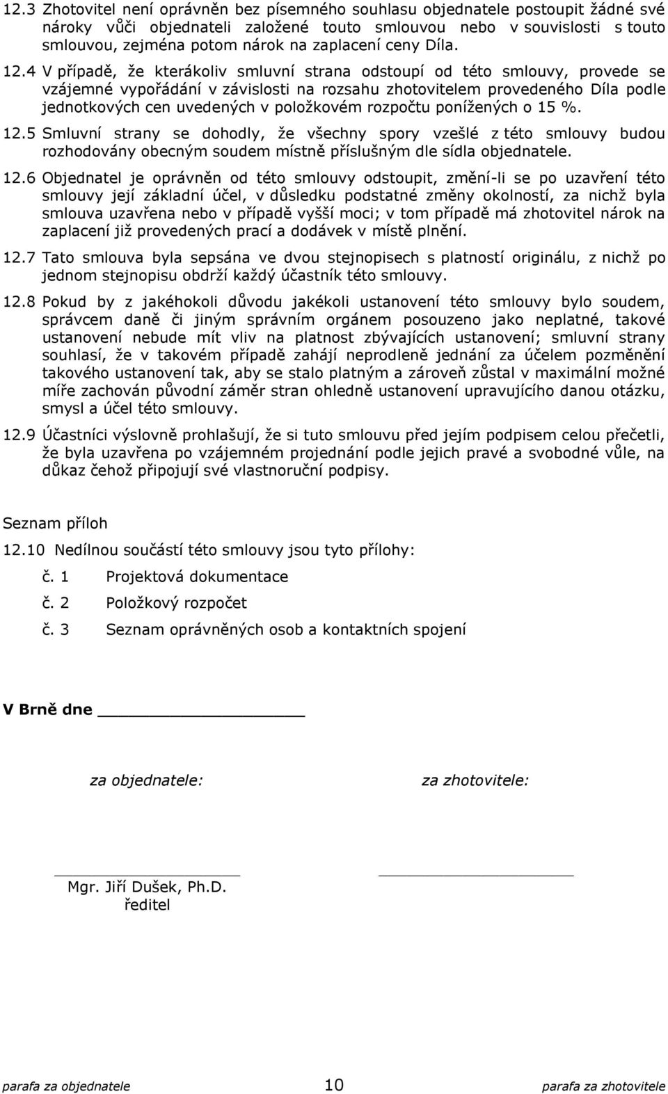 4 V případě, že kterákoliv smluvní strana odstoupí od této smlouvy, provede se vzájemné vypořádání v závislosti na rozsahu zhotovitelem provedeného Díla podle jednotkových cen uvedených v položkovém