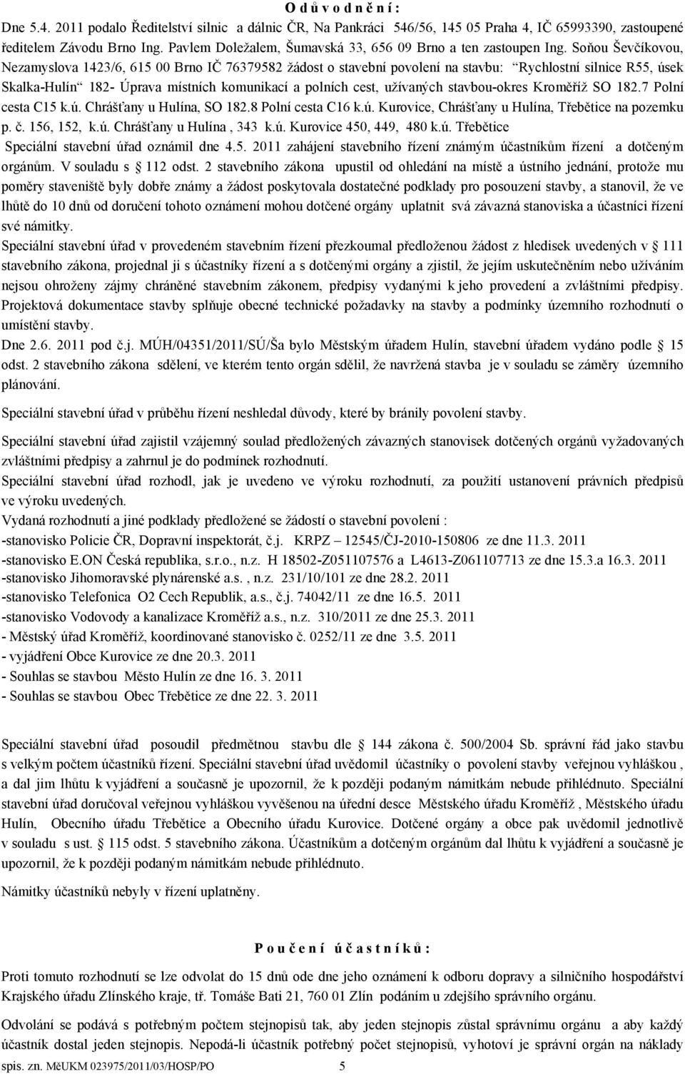 Soňou Ševčíkovou, Nezamyslova 1423/6, 615 00 Brno IČ 76379582 žádost o stavební povolení na stavbu: Rychlostní silnice R55, úsek Skalka-Hulín 182- Úprava místních komunikací a polních cest, užívaných