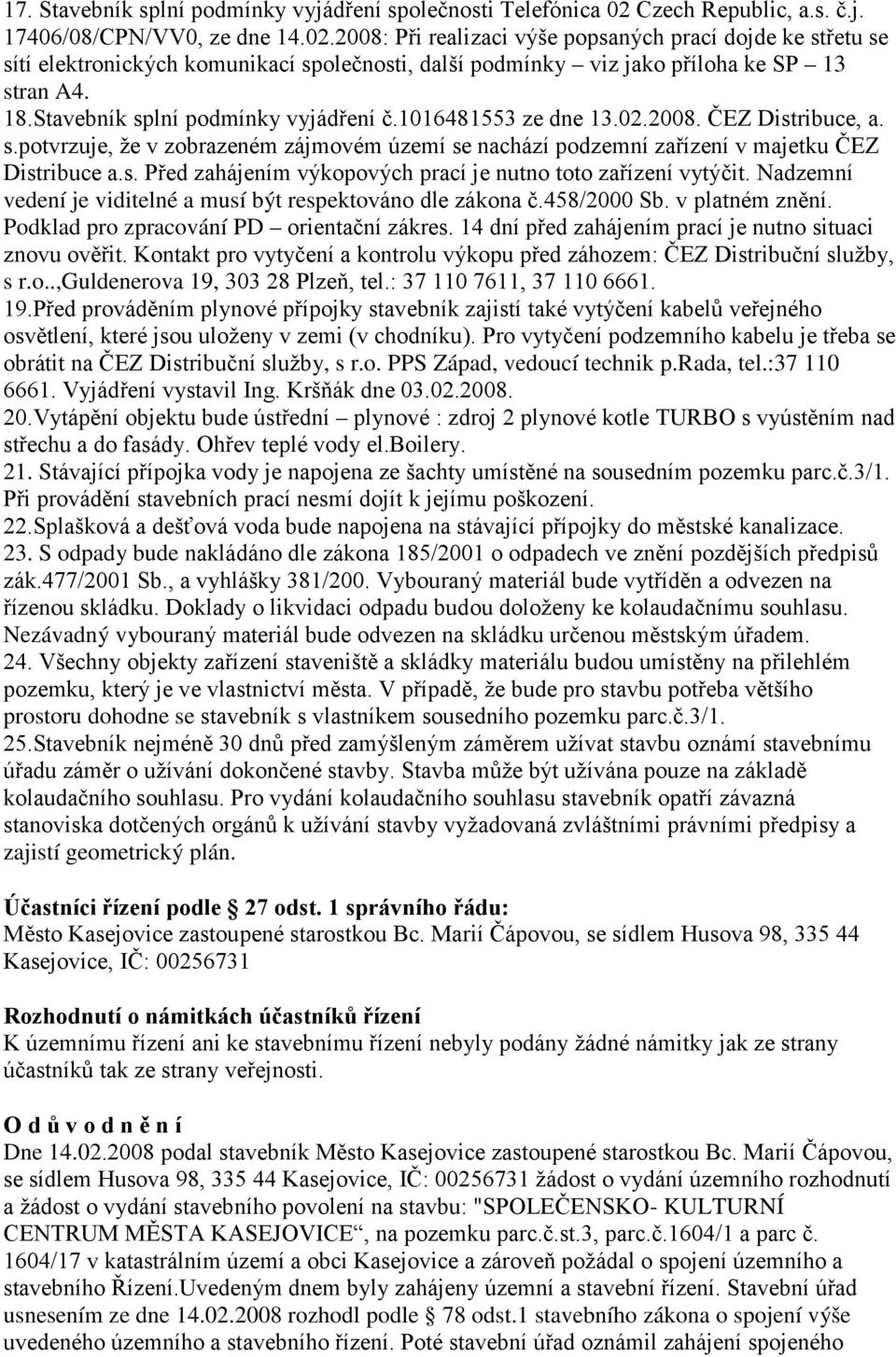 2008: Při realizaci výše popsaných prací dojde ke střetu se sítí elektronických komunikací společnosti, další podmínky viz jako příloha ke SP 13 stran A4. 18.Stavebník splní podmínky vyjádření č.