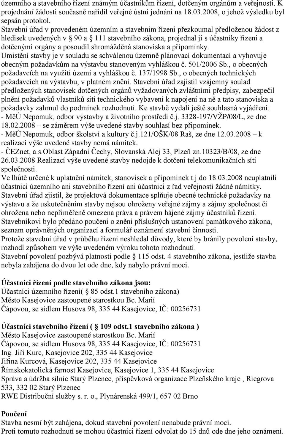 shromážděná stanoviska a připomínky. Umístění stavby je v souladu se schválenou územně plánovací dokumentací a vyhovuje obecným požadavkům na výstavbu stanoveným vyhláškou č. 501/2006 Sb.