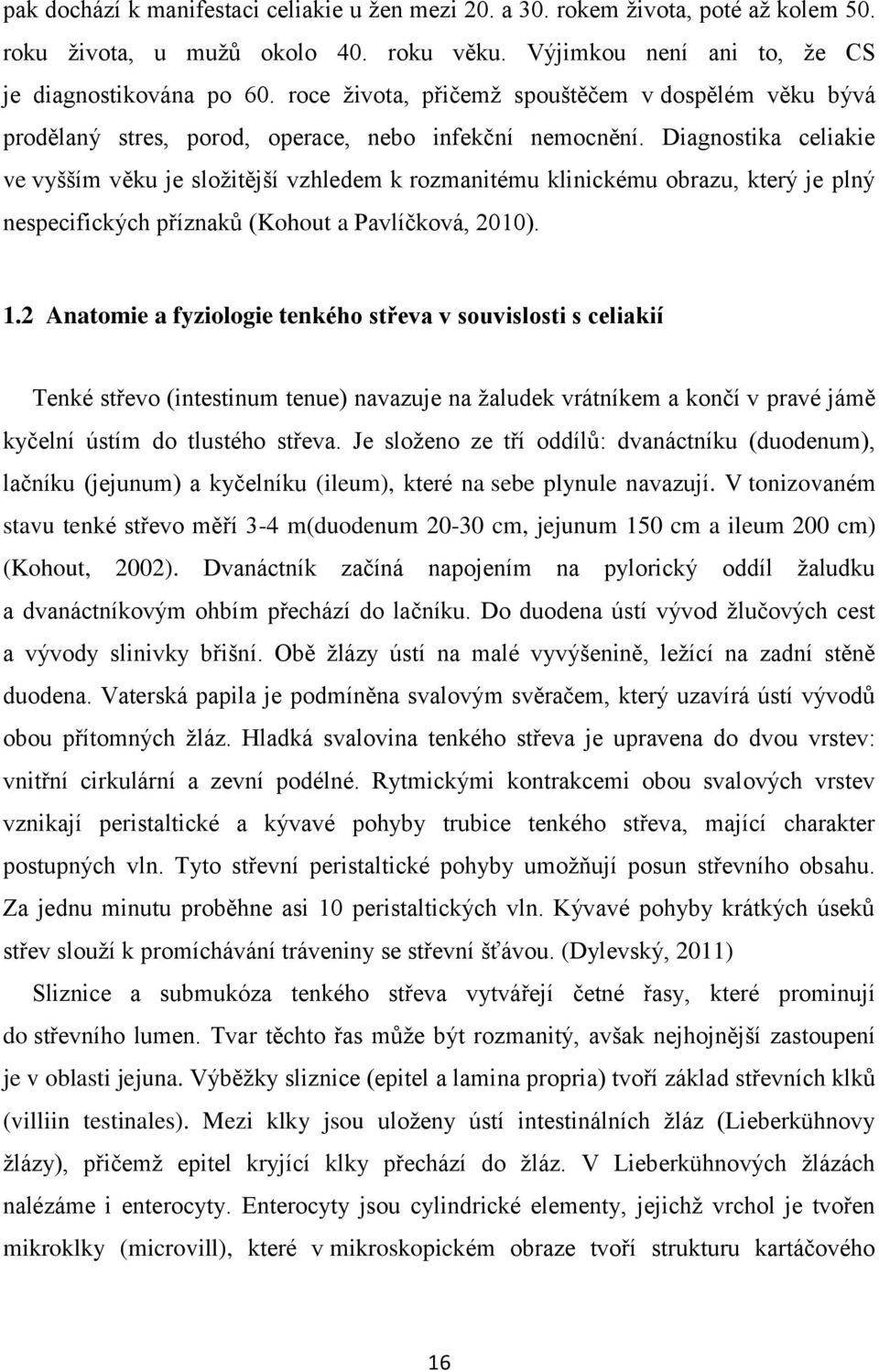 Diagnostika celiakie ve vyšším věku je složitější vzhledem k rozmanitému klinickému obrazu, který je plný nespecifických příznaků (Kohout a Pavlíčková, 2010). 1.