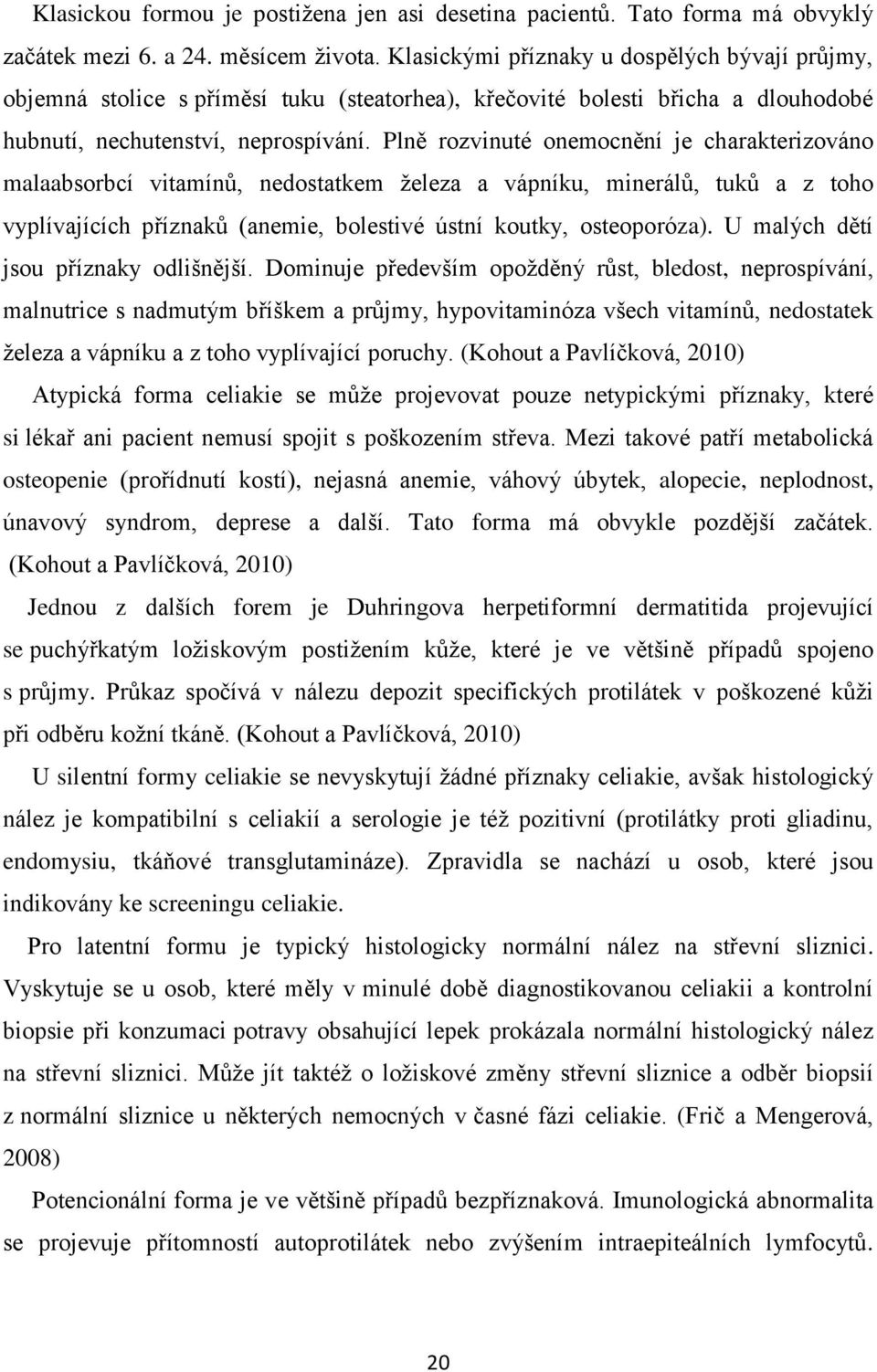 Plně rozvinuté onemocnění je charakterizováno malaabsorbcí vitamínů, nedostatkem železa a vápníku, minerálů, tuků a z toho vyplívajících příznaků (anemie, bolestivé ústní koutky, osteoporóza).