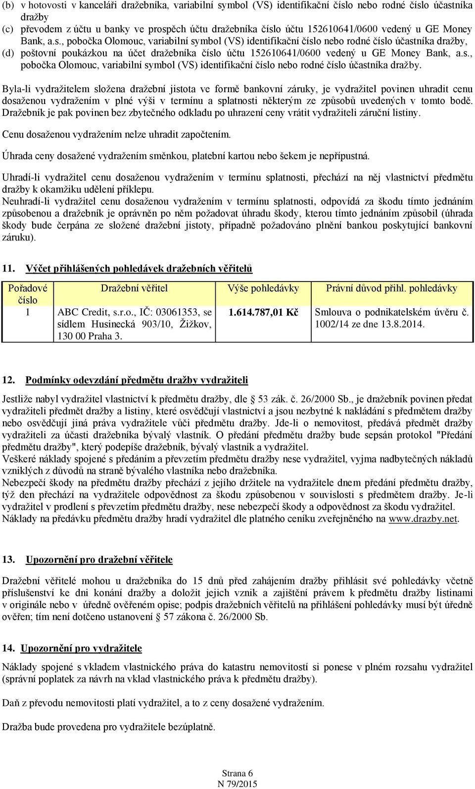 , pobočka Olomouc, variabilní symbol (VS) identifikační číslo nebo rodné číslo účastníka dražby, (d) poštovní poukázkou na účet dražebníka číslo účtu 152610641/0600 , pobočka Olomouc, variabilní