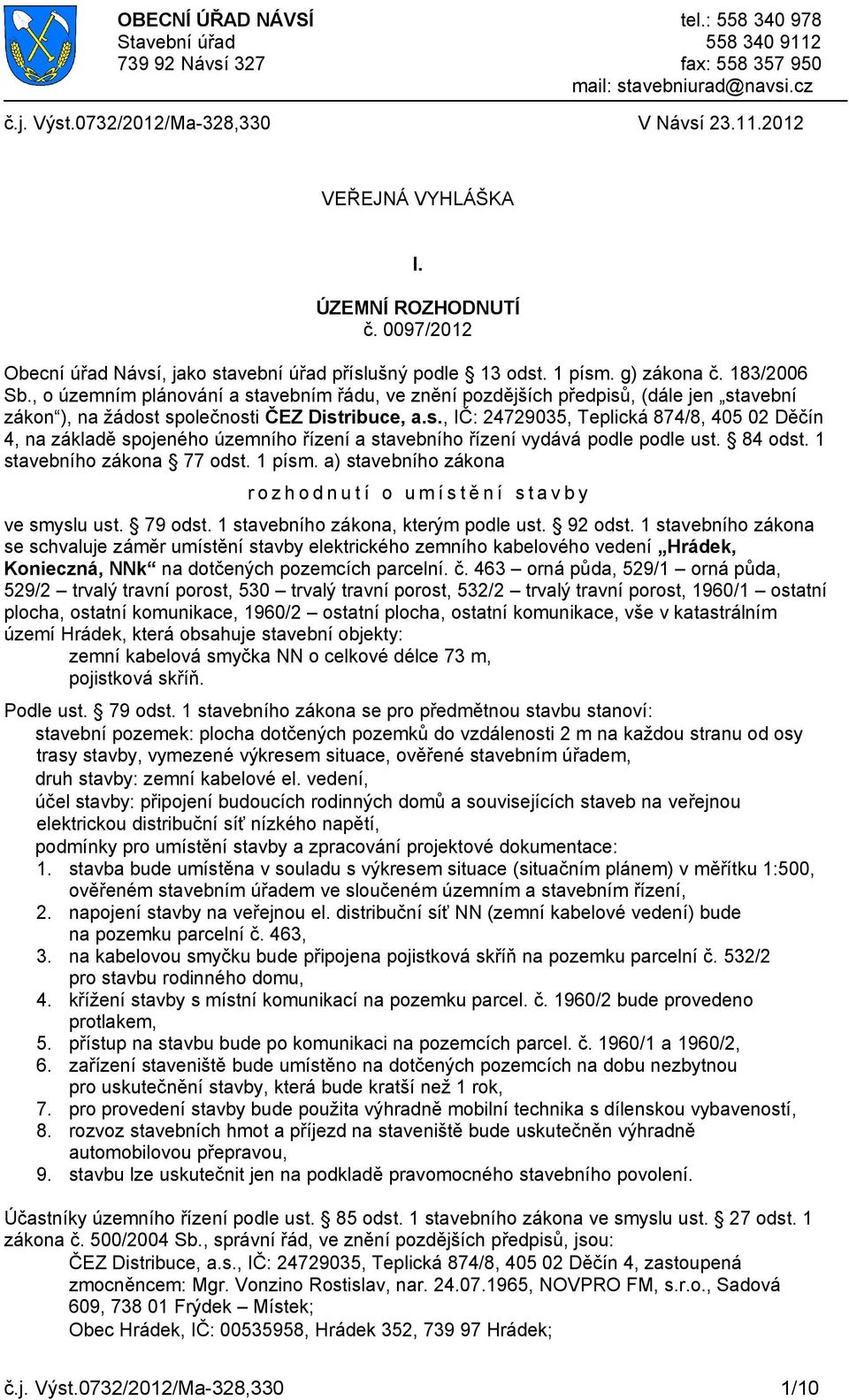 , o územním plánování a stavebním řádu, ve znění pozdějších předpisů, (dále jen stavební zákon ), na žádost společnosti ČEZ Distribuce, a.s., IČ: 24729035, Teplická 874/8, 405 02 Děčín 4, na základě spojeného územního řízení a stavebního řízení vydává podle podle ust.