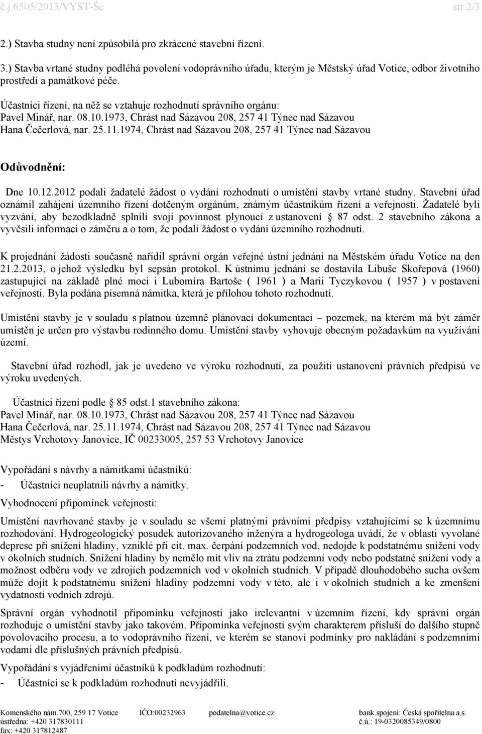 Účastníci řízení, na něž se vztahuje rozhodnutí správního orgánu: Odůvodnění: Dne 10.12.2012 podali žadatelé žádost o vydání rozhodnutí o umístění stavby vrtané studny.