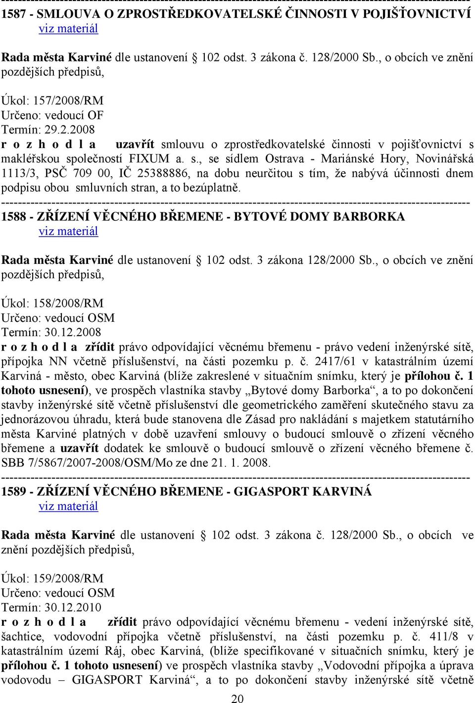 s., se sídlem Ostrava - Mariánské Hory, Novinářská 1113/3, PSČ 709 00, IČ 25388886, na dobu neurčitou s tím, že nabývá účinnosti dnem podpisu obou smluvních stran, a to bezúplatně.