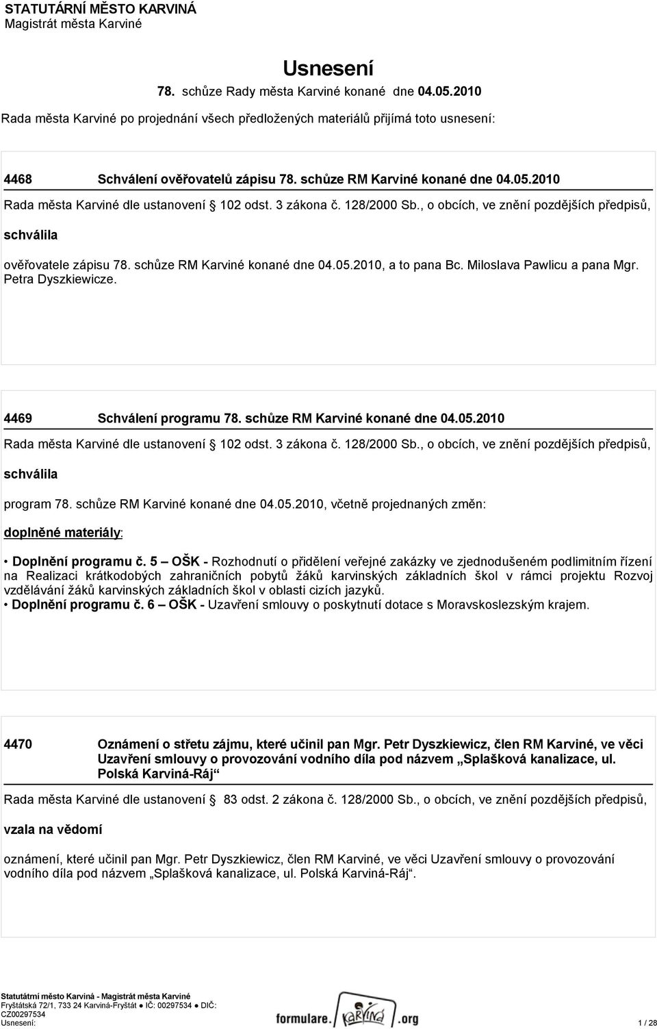 2010 Rada města Karviné dle ustanovení 102 odst. 3 zákona č. 128/2000 Sb., o obcích, ve znění pozdějších předpisů, schválila ověřovatele zápisu 78. schůze RM Karviné konané dne 04.05.