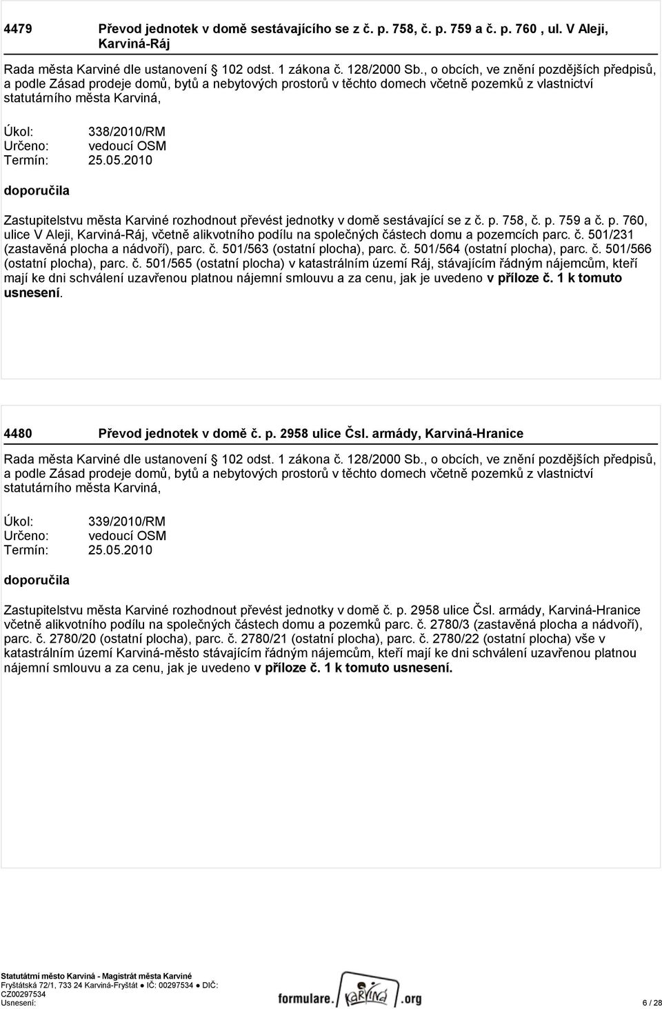 vedoucí OSM Termín: 25.05.2010 doporučila Zastupitelstvu města Karviné rozhodnout převést jednotky v domě sestávající se z č. p. 758, č. p. 759 a č. p. 760, ulice V Aleji, Karviná-Ráj, včetně alikvotního podílu na společných částech domu a pozemcích parc.