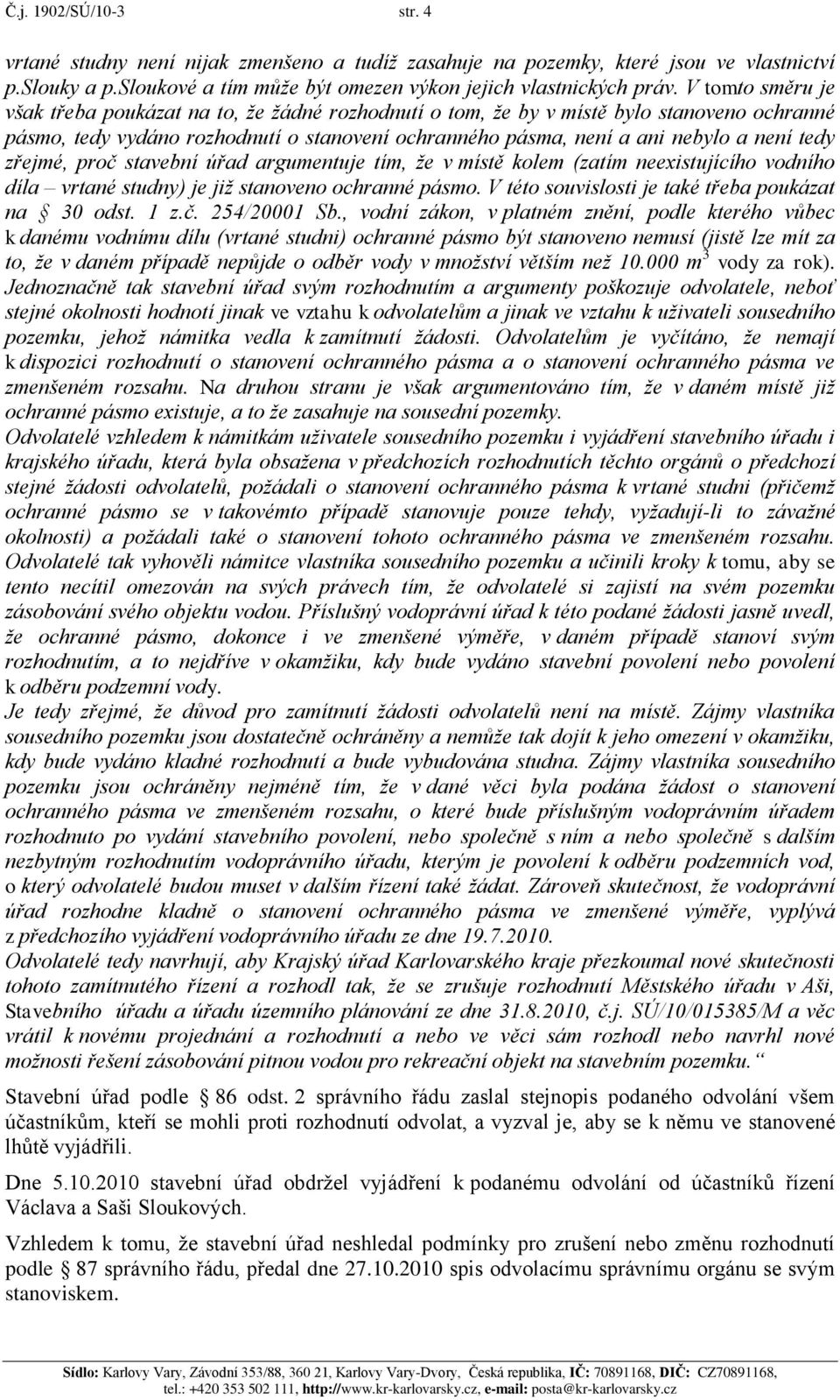 zřejmé, proč stavební úřad argumentuje tím, že v místě kolem (zatím neexistujícího vodního díla vrtané studny) je již stanoveno ochranné pásmo. V této souvislosti je také třeba poukázat na 30 odst.