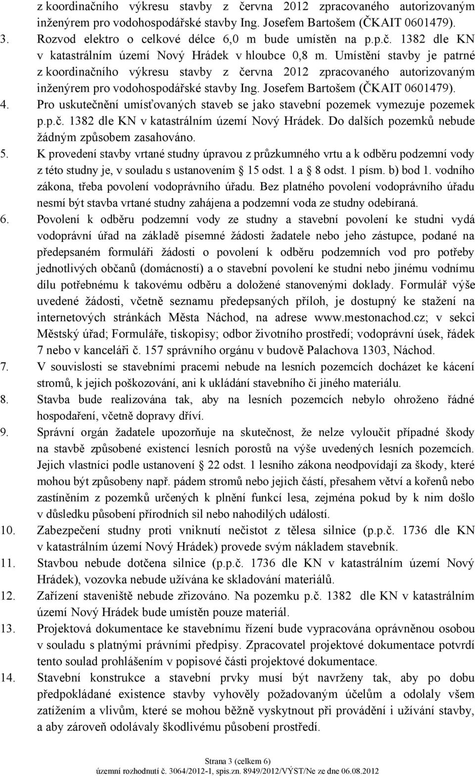 Umístění stavby je patrné z koordinačního výkresu stavby z června 2012 zpracovaného autorizovaným inženýrem pro vodohospodářské stavby Ing. Josefem Bartošem (ČKAIT 0601479). 4.