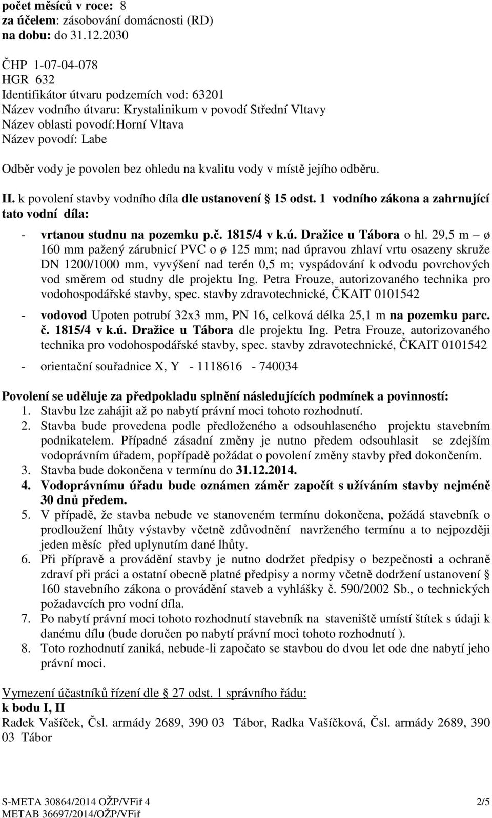 povolen bez ohledu na kvalitu vody v místě jejího odběru. II. k povolení stavby vodního díla dle ustanovení 15 odst. 1 vodního zákona a zahrnující tato vodní díla: - vrtanou studnu na pozemku p.č.