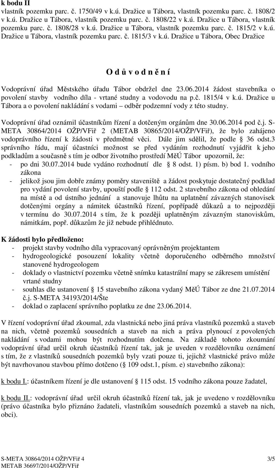 06.2014 žádost stavebníka o povolení stavby vodního díla - vrtané studny a vodovodu na p.č. 1815/4 v k.ú. Dražice u Tábora a o povolení nakládání s vodami odběr podzemní vody z této studny.