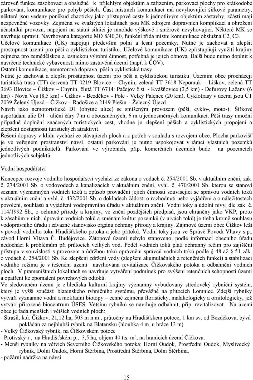 Zejména ve svažitých lokalitách jsou MK zdrojem dopravních komplikací a ohrožení účastníků provozu, napojení na státní silnici je mnohde výškově i směrově nevyhovující. Některé MK se navrhuje upravit.