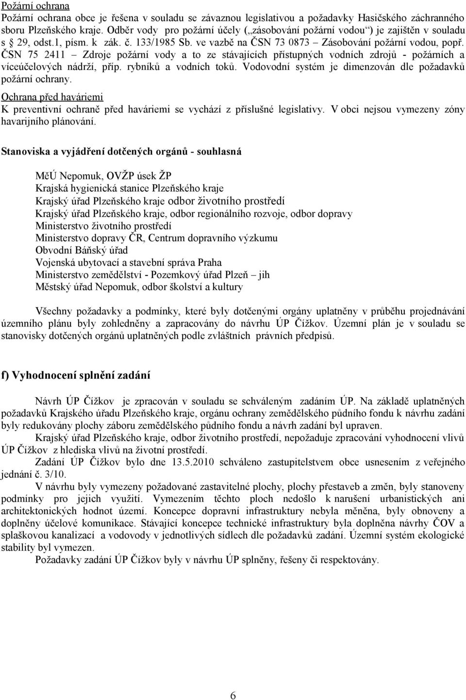 ČSN 75 2411 Zdroje požární vody a to ze stávajících přístupných vodních zdrojů - požárních a víceúčelových nádrží, příp. rybníků a vodních toků.