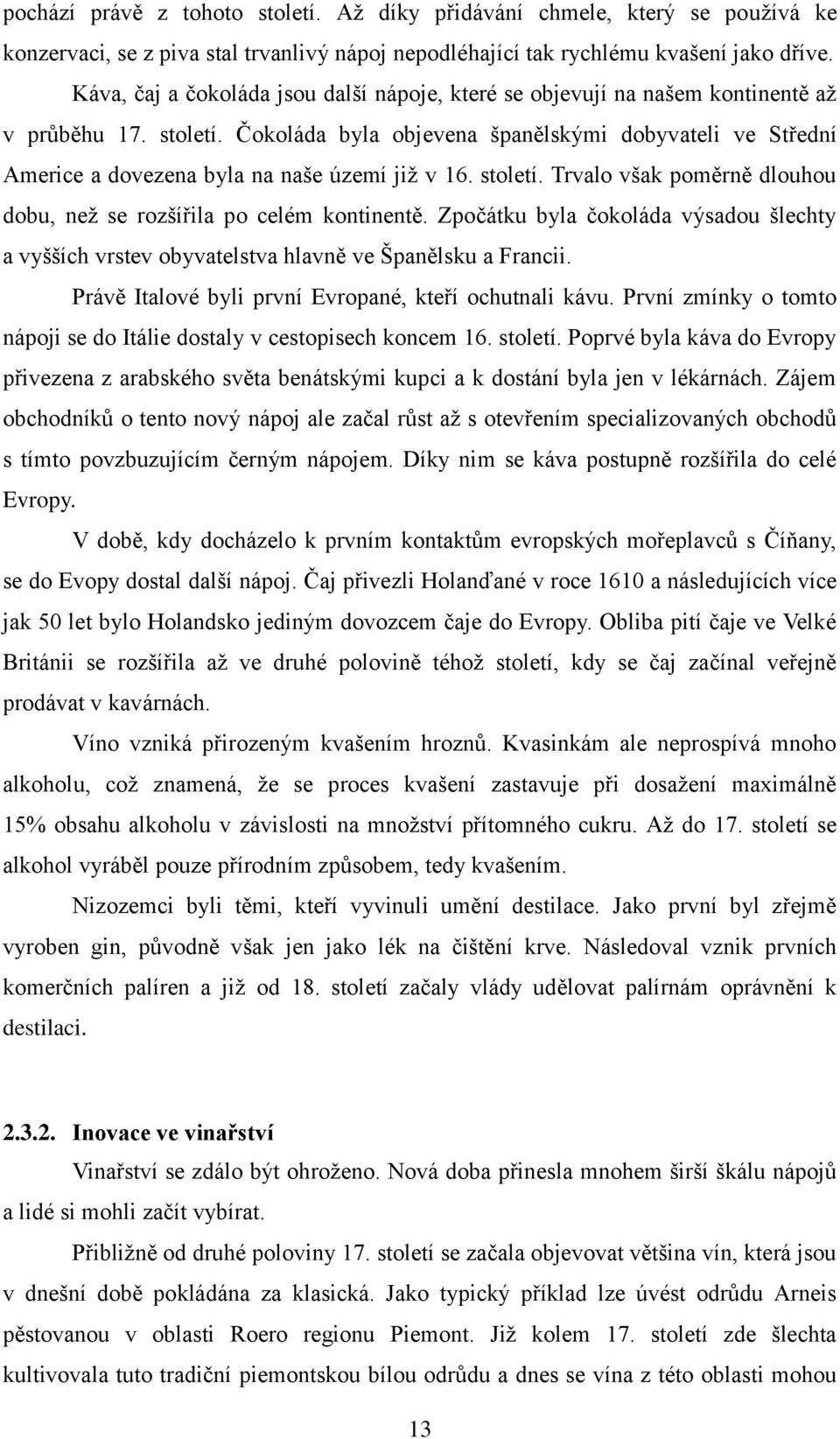 Čokoláda byla objevena španělskými dobyvateli ve Střední Americe a dovezena byla na naše území jiţ v 16. století. Trvalo však poměrně dlouhou dobu, neţ se rozšířila po celém kontinentě.