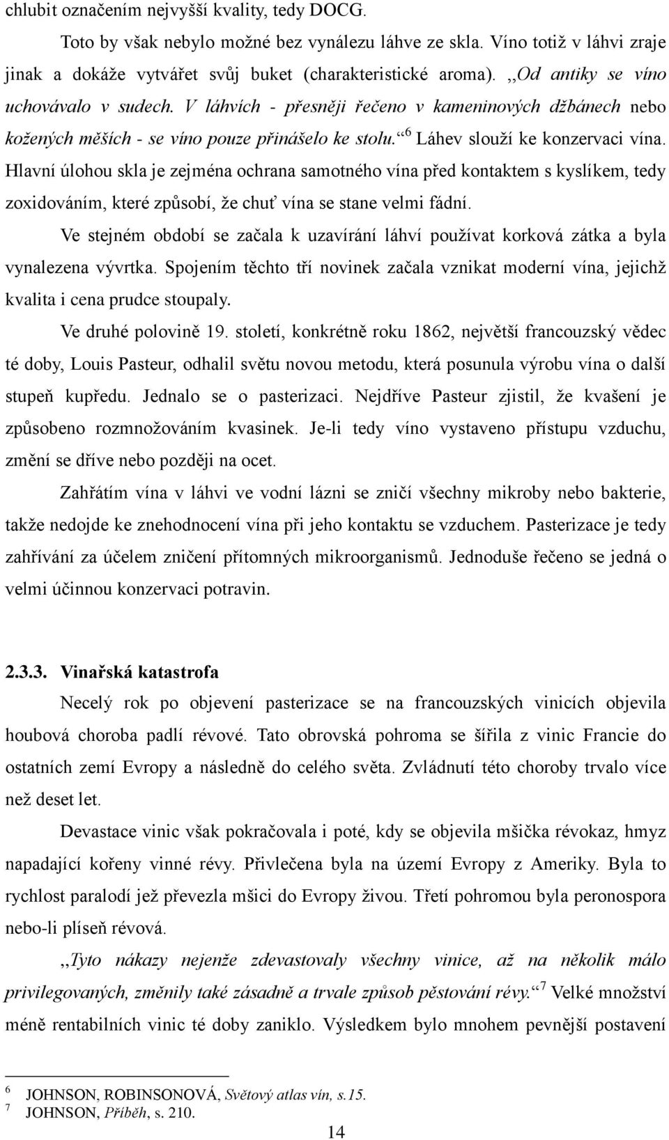 Hlavní úlohou skla je zejména ochrana samotného vína před kontaktem s kyslíkem, tedy zoxidováním, které způsobí, ţe chuť vína se stane velmi fádní.