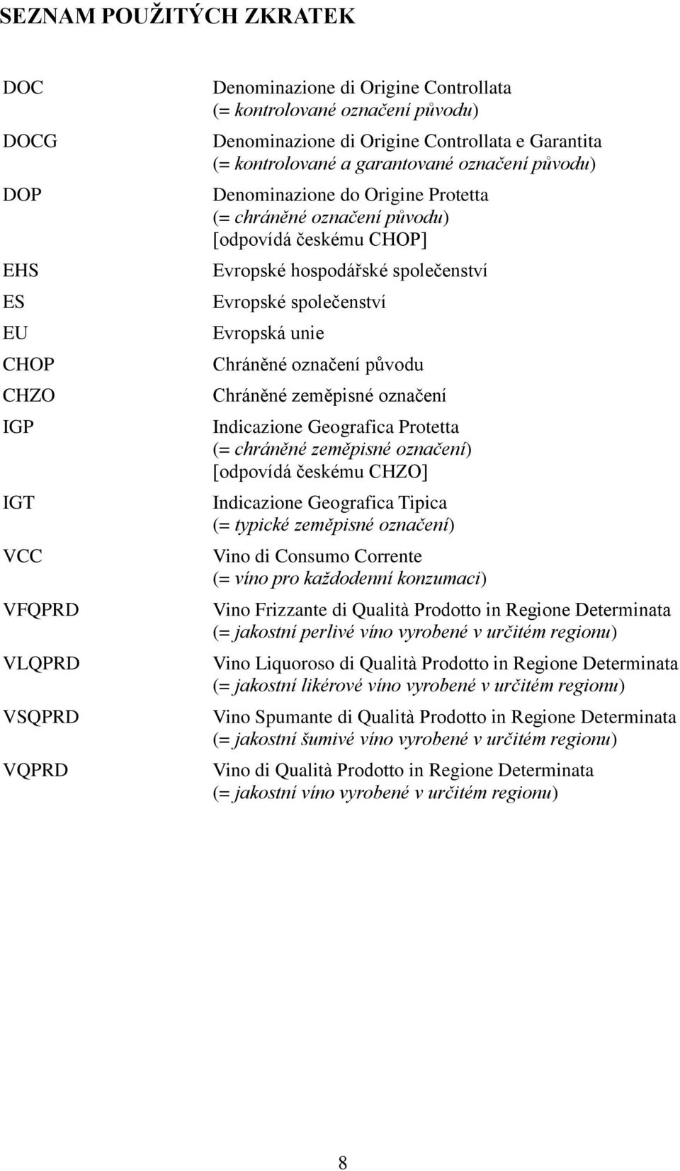 Evropské společenství Evropská unie Chráněné označení původu Chráněné zeměpisné označení Indicazione Geografica Protetta (= chráněné zeměpisné označení) [odpovídá českému CHZO] Indicazione Geografica