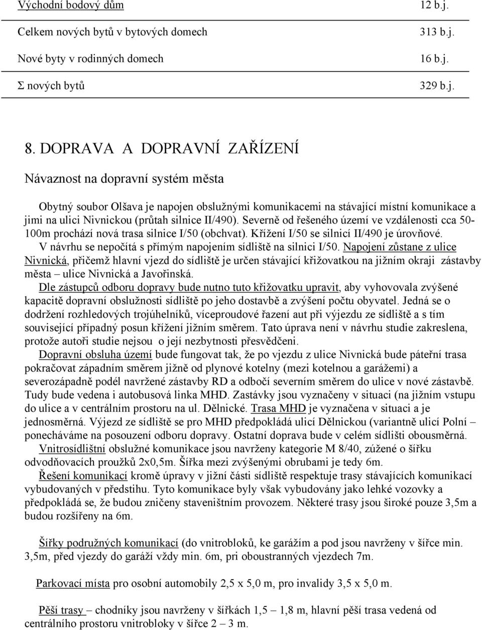 Severně od řešeného území ve vzdálenosti cca 50-100m prochází nová trasa silnice I/50 (obchvat). Křížení I/50 se silnicí II/490 je úrovňové.