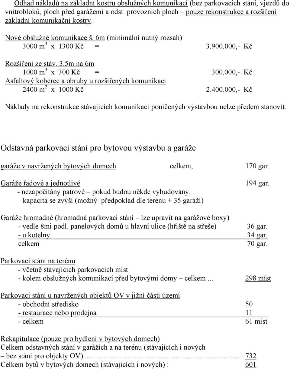 3,5m na 6m 1000 m 3 x 300 Kč = 300.000,- Kč Asfaltový koberec a obruby u rozšířených komunikací 2400 m 2 x 1000 Kč 2.400.000,- Kč Náklady na rekonstrukce stávajících komunikací poničených výstavbou nelze předem stanovit.