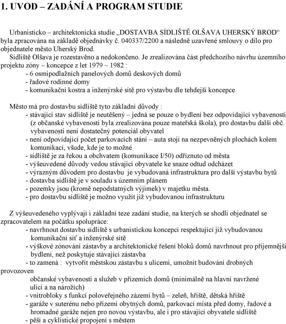 Je zrealizována část předchozího návrhu územního projektu zóny koncepce z let 1979 1982 : - 6 osmipodlažních panelových domů deskových domů - řadové rodinné domy - komunikační kostra a inženýrské