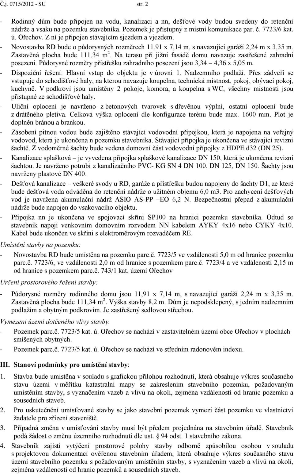 - Novostavba RD bude o půdorysných rozměrech 11,91 x 7,14 m, s navazující garáží 2,24 m x 3,35 m. Zastavěná plocha bude 111,34 m 2.