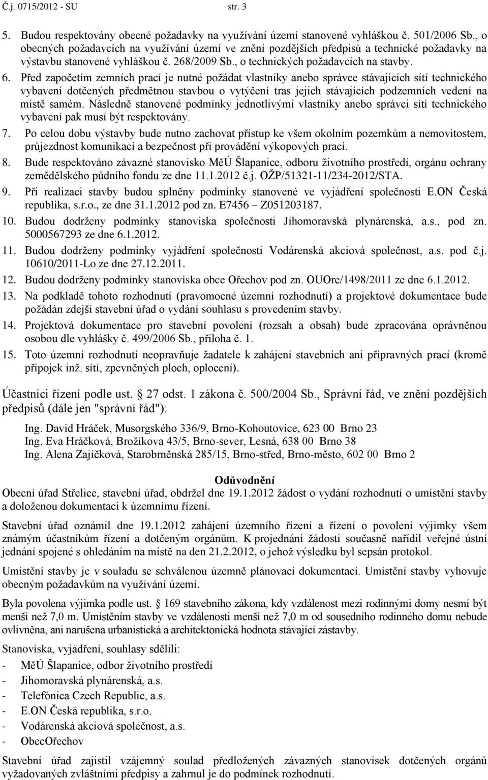 Před započetím zemních prací je nutné požádat vlastníky anebo správce stávajících sítí technického vybavení dotčených předmětnou stavbou o vytýčení tras jejich stávajících podzemních vedení na místě