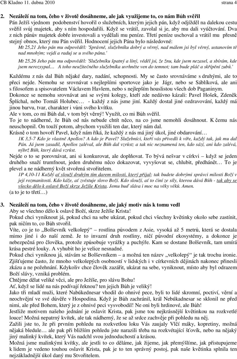 majetek, aby s ním hospodařili. Když se vrátil, zavolal si je, aby mu dali vyúčtování. Dva z nich pánův majetek dobře investovali a vydělali mu peníze.