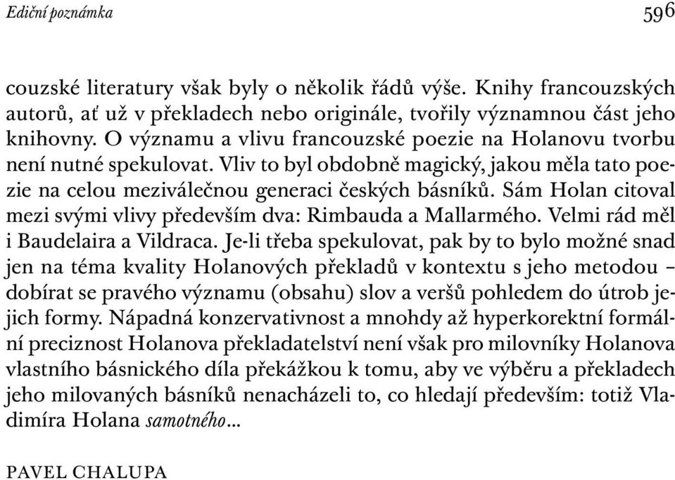 Sám Holan citoval mezi svými vlivy především dva: Rimbauda a Mallarmého. Velmi rád měl i Baudelaira a Vildraca.