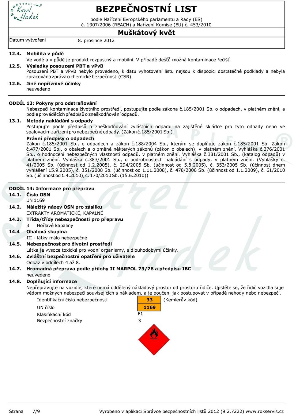 ODDÍL 13: Pokyny pro odstraňování Nebezpečí kontaminace životního prostředí, postupujte podle zákona č.185/2001 Sb. o odpadech, v platném znění, a podle prováděcích předpisů o zneškodňování odpadů.