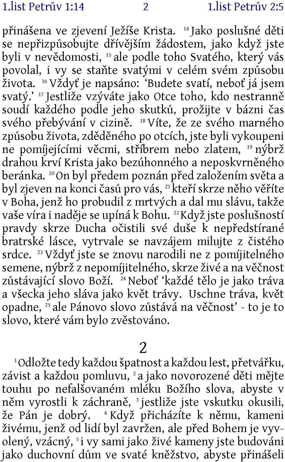 6 Vždyť je napsáno: Budete svatí, neboť já jsem svatý. 7 Jestliže vzýváte jako Otce toho, kdo nestranně soudí každého podle jeho skutků, prožijte v bázni čas svého přebývání v cizině.