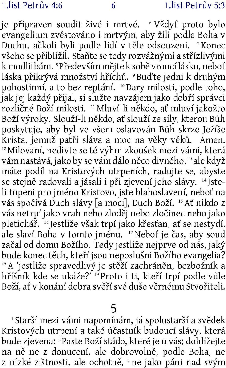 9 Buďte jedni k druhým 0 pohostinní, a to bez reptání. Dary milosti, podle toho, jak jej každý přijal, si služte navzájem jako dobří správci rozličné Boží milosti.