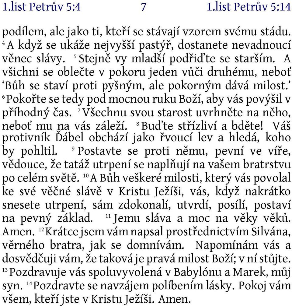 6 Pokořte se tedy pod mocnou ruku Boží, aby vás povýšil v příhodný čas. 7 Všechnu svou starost uvrhněte na něho, neboť mu na vás záleží. 8 Buďte střízliví a bděte!