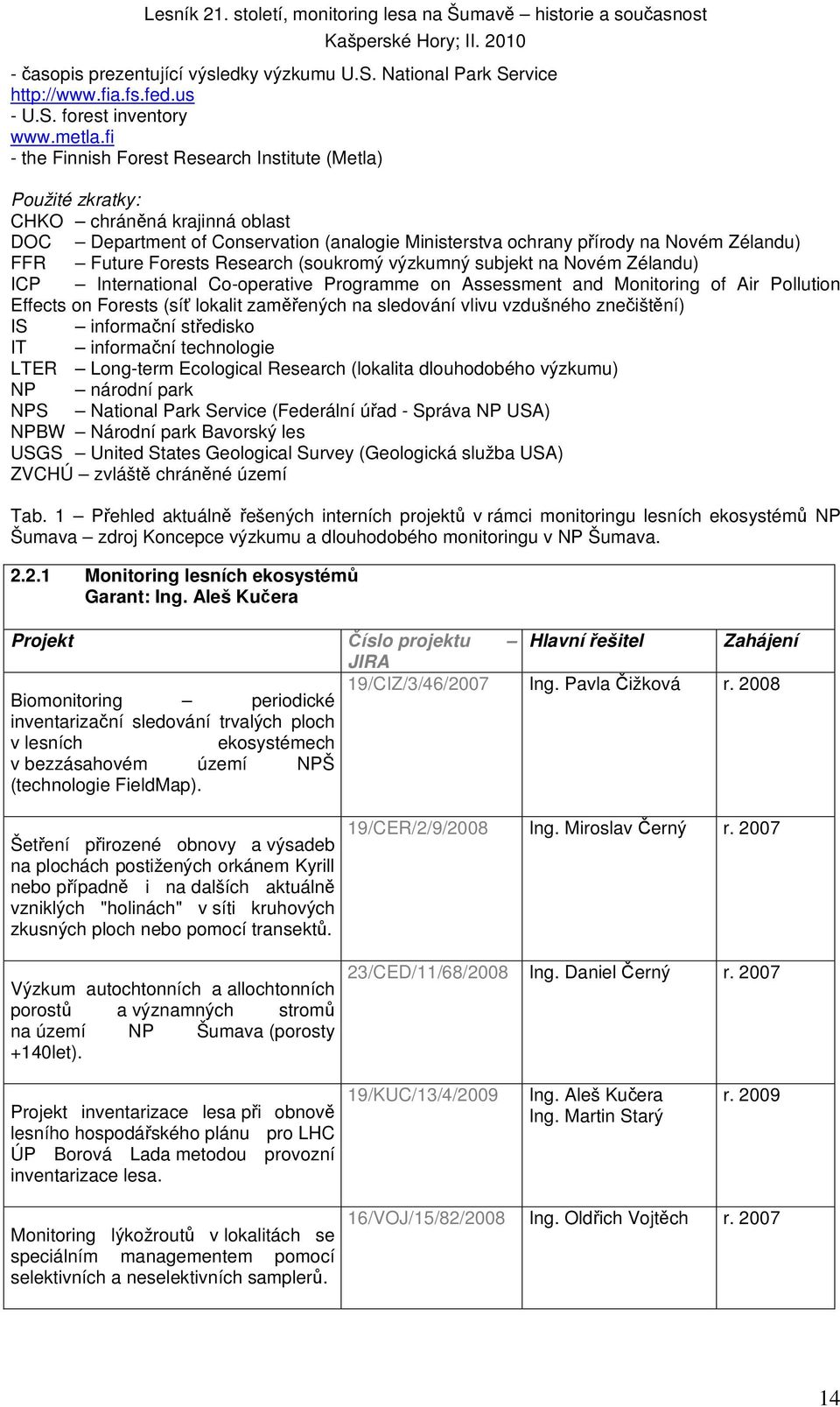 Forests Research (soukromý výzkumný subjekt na Novém Zélandu) ICP International Co-operative Programme on Assessment and Monitoring of Air Pollution Effects on Forests (síť lokalit zaměřených na