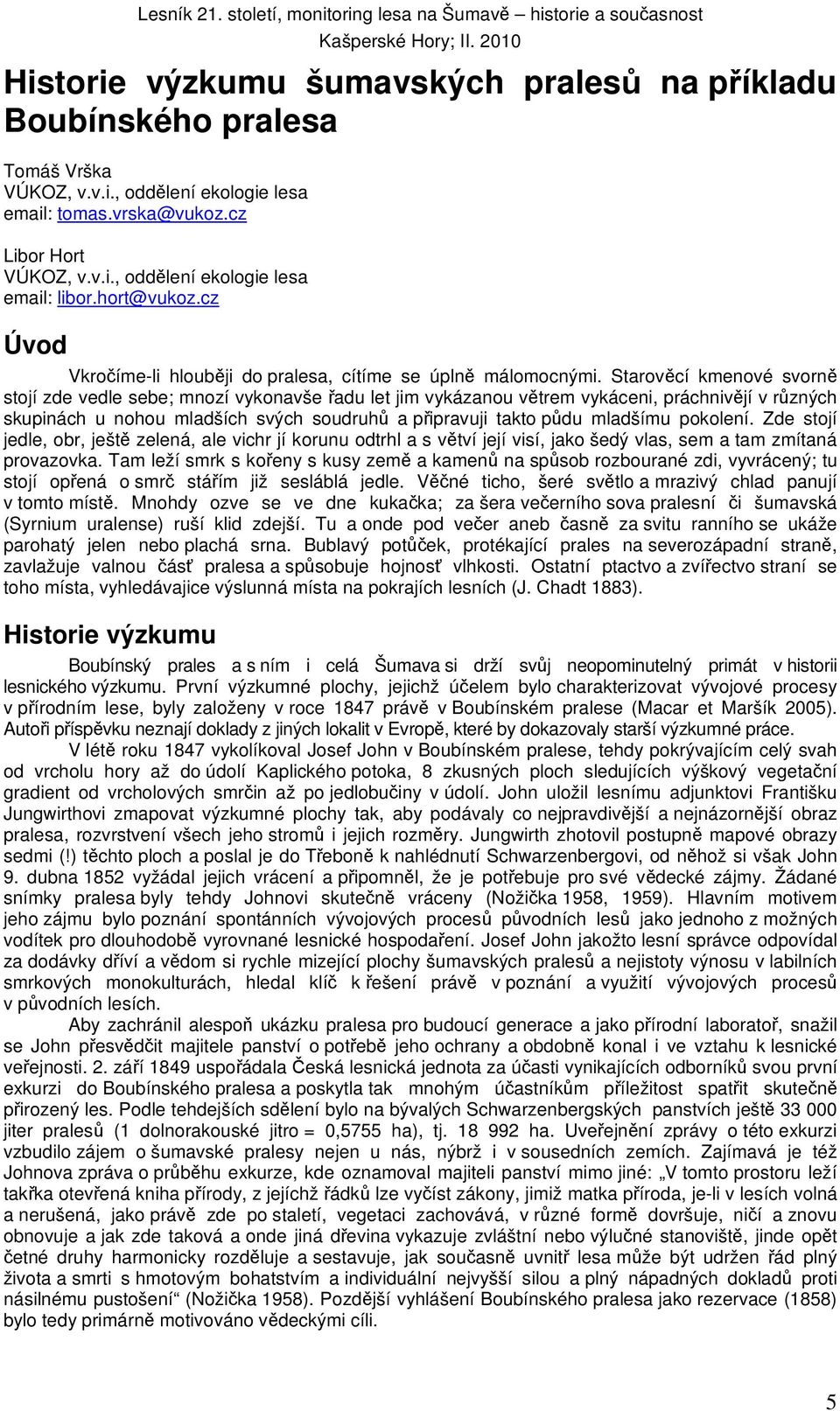 Starověcí kmenové svorně stojí zde vedle sebe; mnozí vykonavše řadu let jim vykázanou větrem vykáceni, práchnivějí v různých skupinách u nohou mladších svých soudruhů a připravuji takto půdu mladšímu