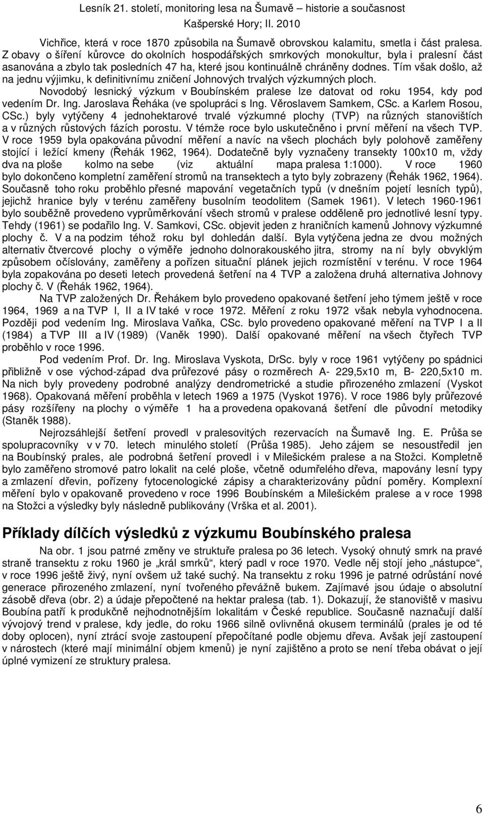 Tím však došlo, až na jednu výjimku, k definitivnímu zničení Johnových trvalých výzkumných ploch. Novodobý lesnický výzkum v Boubínském pralese lze datovat od roku 1954, kdy pod vedením Dr. Ing.