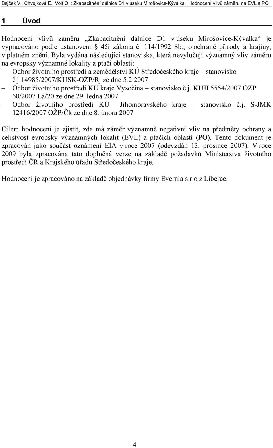 2.2007 Odbor životního prostředí KÚ kraje Vysočina stanovisko č.j. KUJI 5554/2007 OZP 60/2007 La/20 ze dne 29. ledna 2007 Odbor životního prostředí KÚ Jihomoravského kraje stanovisko č.j. S-JMK 12416/2007 OŽP/Čk ze dne 8.