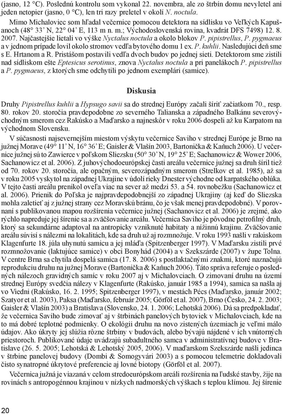 Najčastejšie lietali vo výške Nyctalus noctula a okolo blokov P. pipistrellus, P. pygmaeus a v jednom prípade lovil okolo stromov vedľa bytového domu 1 ex. P. kuhlii. Nasledujúci deň sme s E.