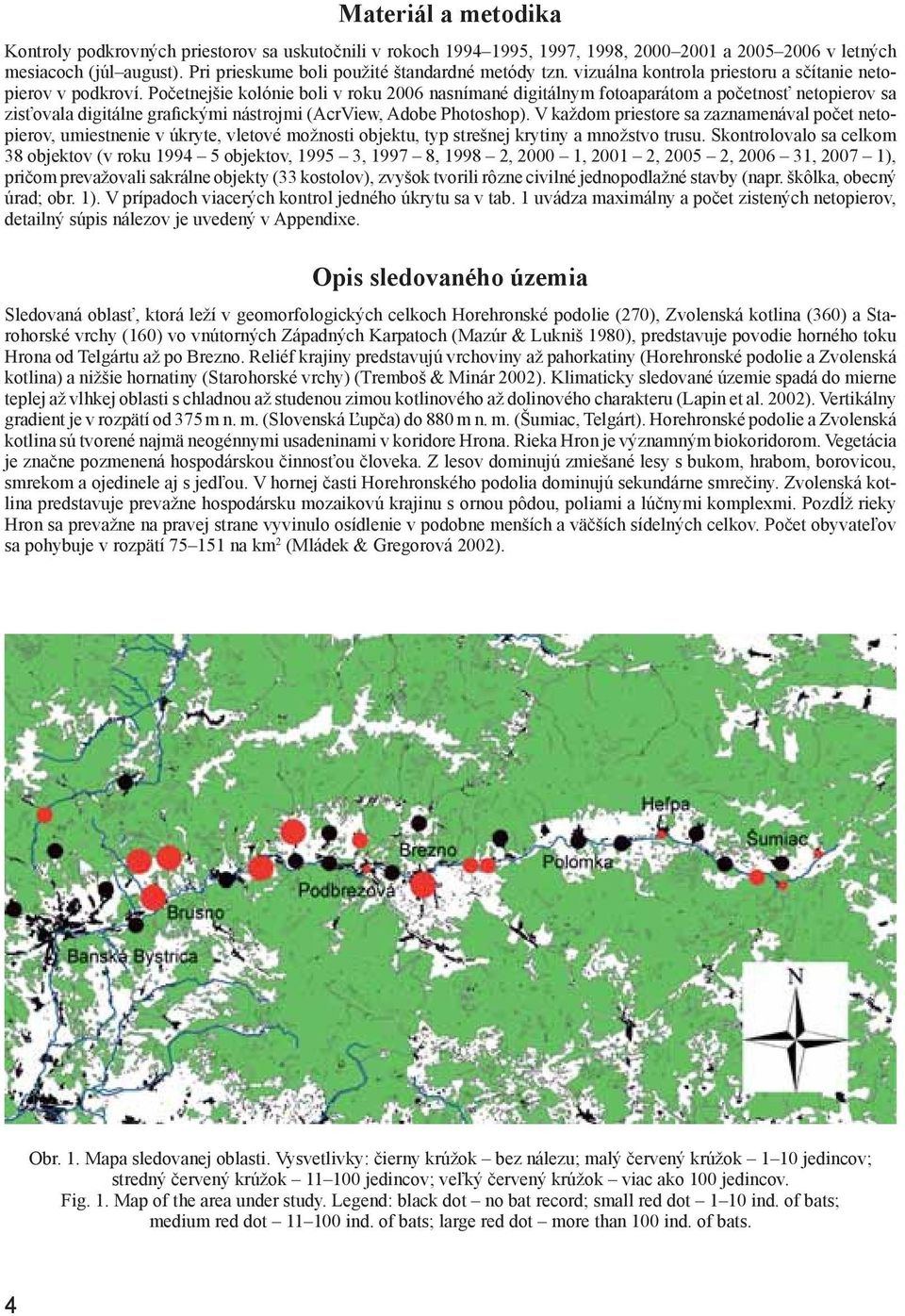 Početnejšie kolónie boli v roku 2006 nasnímané digitálnym fotoaparátom a početnosť netopierov sa zisťovala digitálne grafickými nástrojmi (AcrView, Adobe Photoshop).