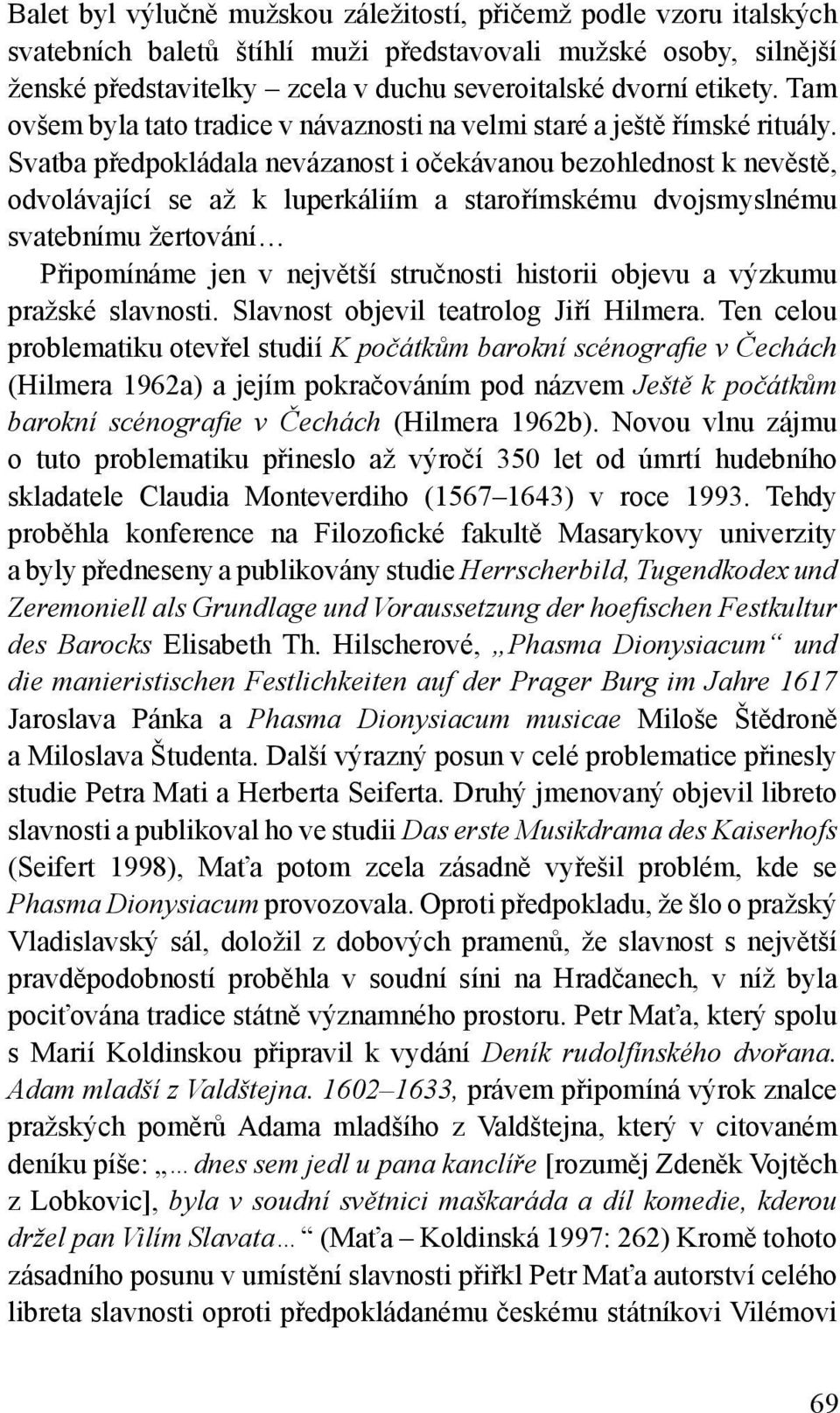 Svatba předpokládala nevázanost i očekávanou bezohlednost k nevěstě, odvolávající se až k luperkáliím a starořímskému dvojsmyslnému svatebnímu žertování Připomínáme jen v největší stručnosti historii