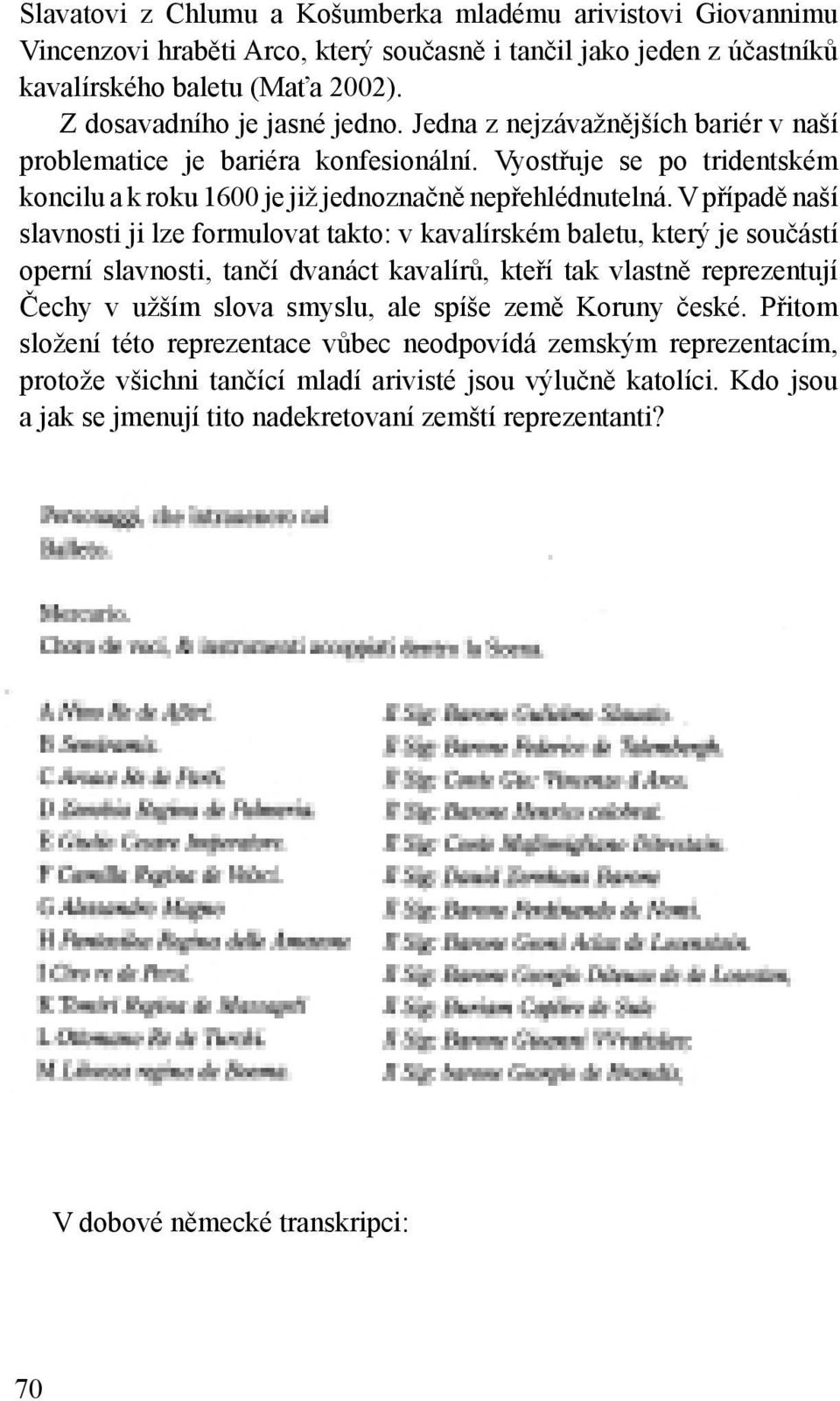 V případě naší slavnosti ji lze formulovat takto: v kavalírském baletu, který je součástí operní slavnosti, tančí dvanáct kavalírů, kteří tak vlastně reprezentují Čechy v užším slova smyslu, ale