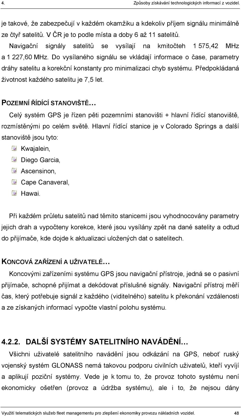 Do vysílaného signálu se vkládají informace o čase, parametry dráhy satelitu a korekční konstanty pro minimalizaci chyb systému. Předpokládaná životnost každého satelitu je 7,5 let.