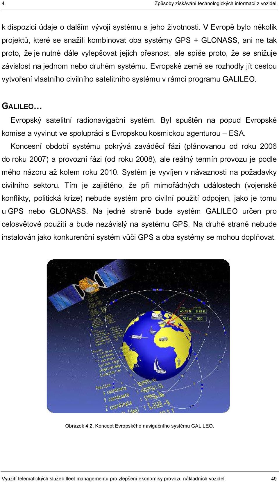 jednom nebo druhém systému. Evropské země se rozhodly jít cestou vytvoření vlastního civilního satelitního systému v rámci programu GALILEO. GALILEO Evropský satelitní radionavigační systém.