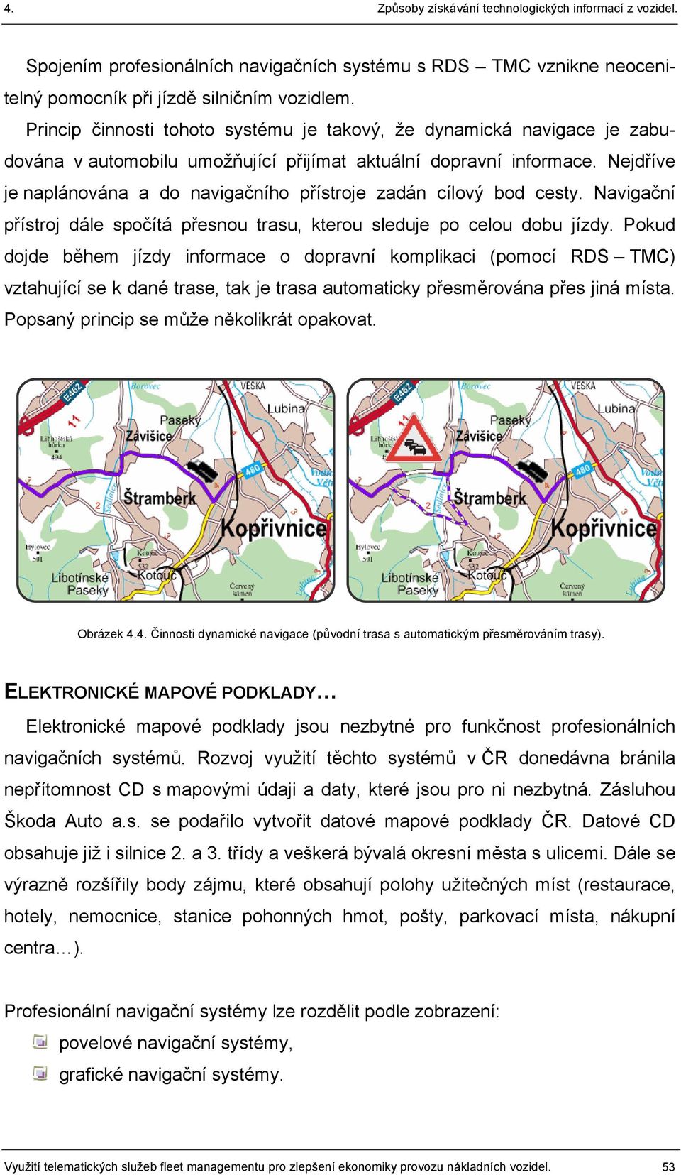 Nejdříve je naplánována a do navigačního přístroje zadán cílový bod cesty. Navigační přístroj dále spočítá přesnou trasu, kterou sleduje po celou dobu jízdy.