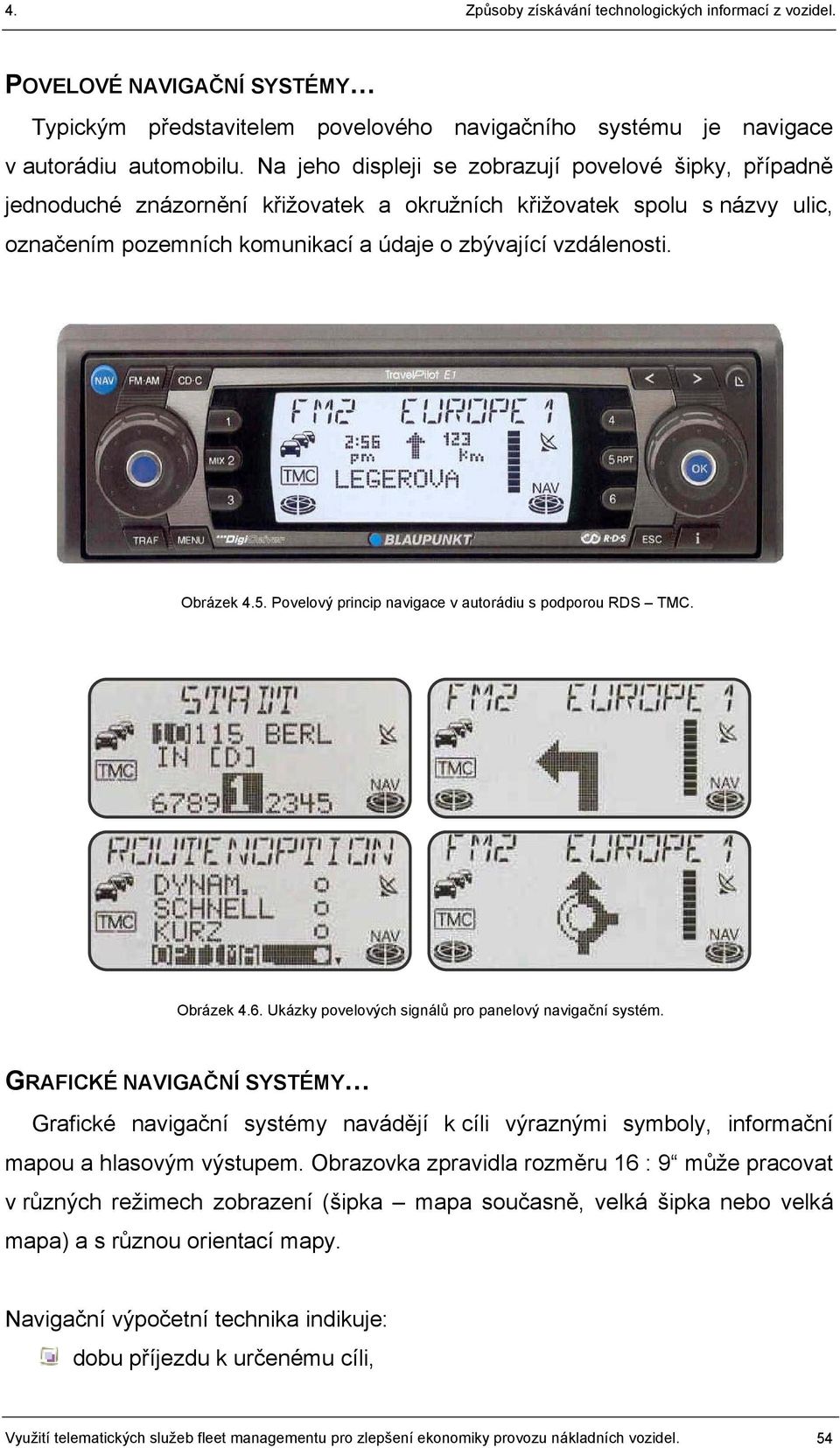 Obrázek 4.5. Povelový princip navigace v autorádiu s podporou RDS TMC. Obrázek 4.6. Ukázky povelových signálů pro panelový navigační systém.