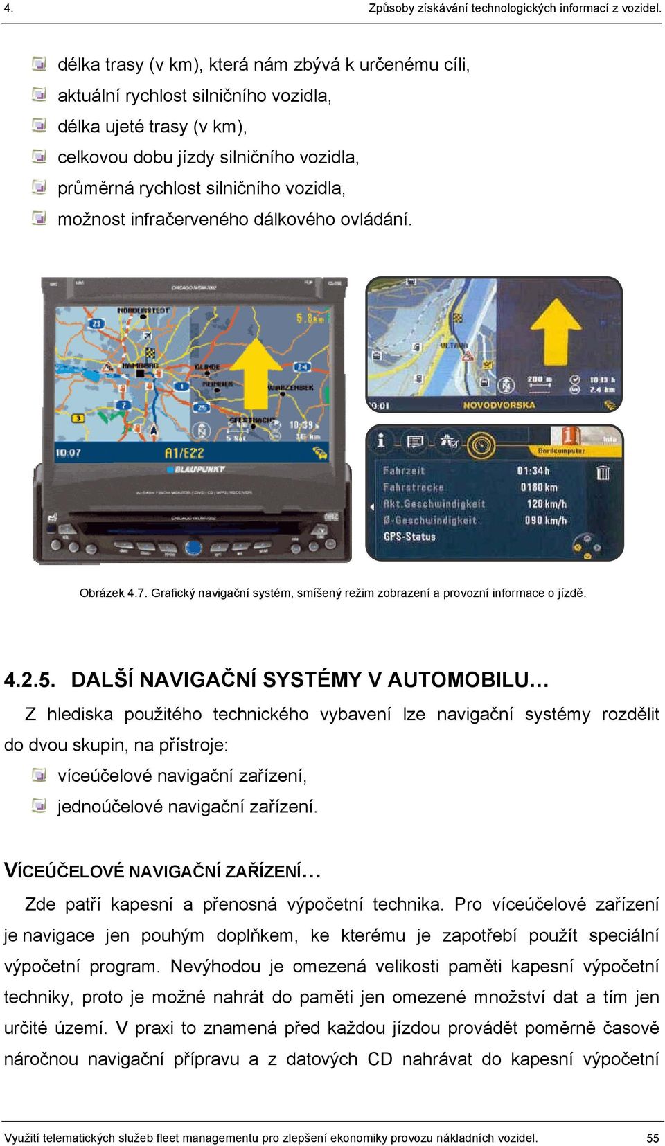 DALŠÍ NAVIGAČNÍ SYSTÉMY V AUTOMOBILU Z hlediska použitého technického vybavení lze navigační systémy rozdělit do dvou skupin, na přístroje: víceúčelové navigační zařízení, jednoúčelové navigační