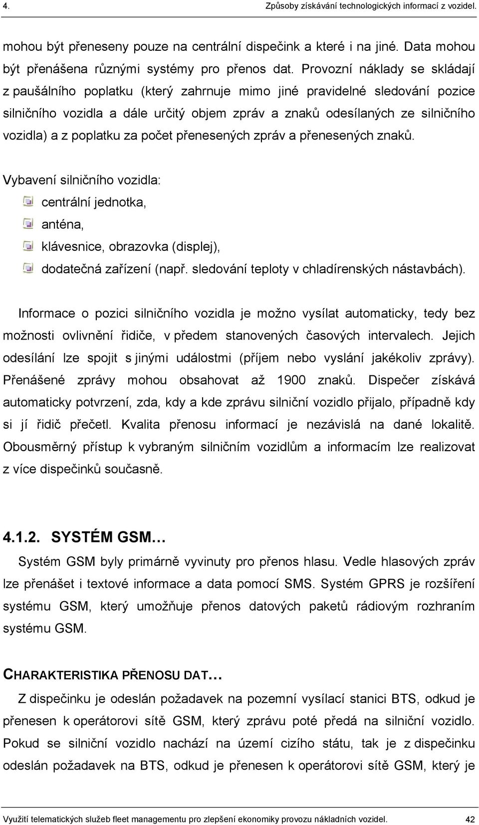 poplatku za počet přenesených zpráv a přenesených znaků. Vybavení silničního vozidla: centrální jednotka, anténa, klávesnice, obrazovka (displej), dodatečná zařízení (např.