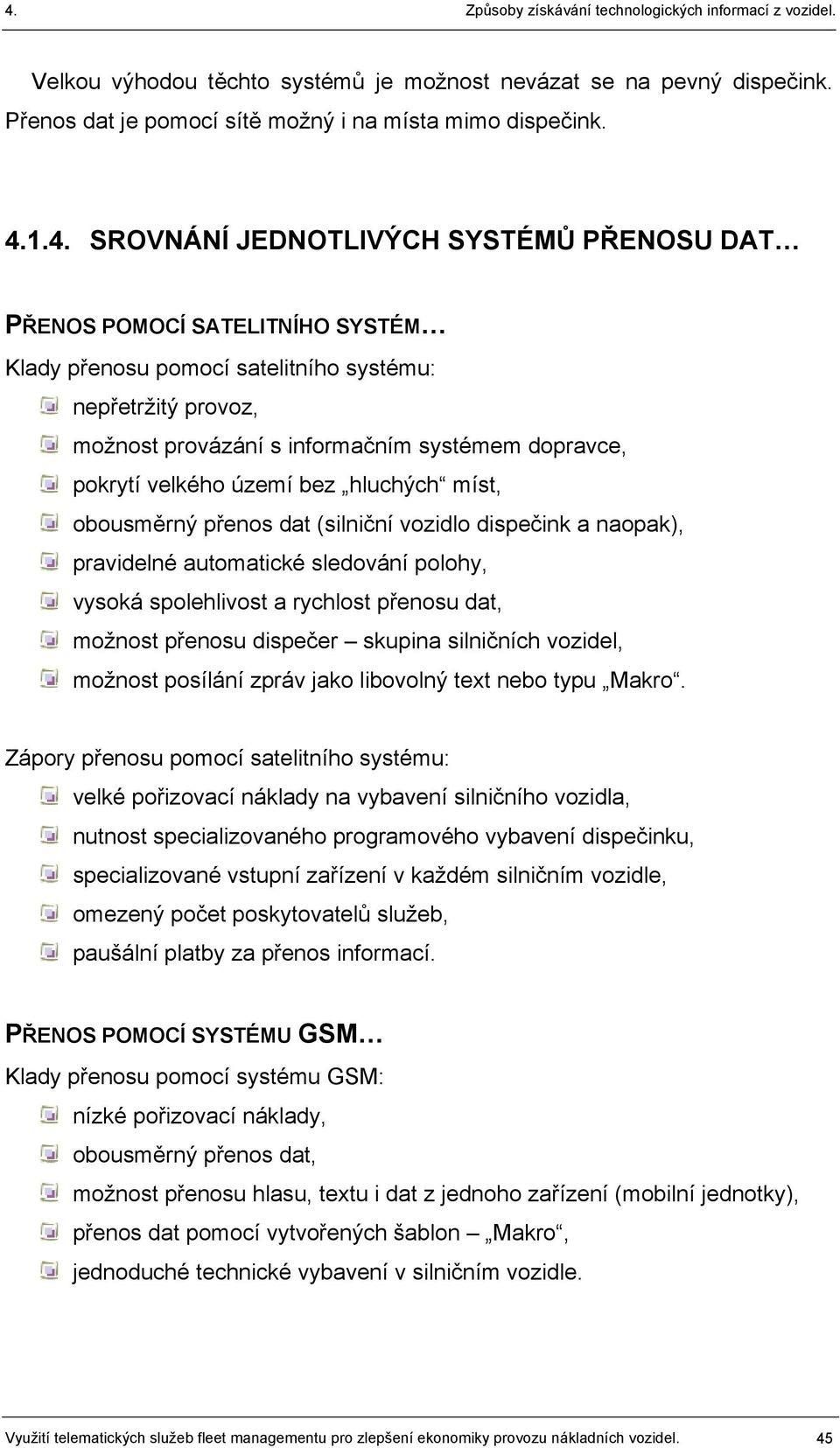 pokrytí velkého území bez hluchých míst, obousměrný přenos dat (silniční vozidlo dispečink a naopak), pravidelné automatické sledování polohy, vysoká spolehlivost a rychlost přenosu dat, možnost